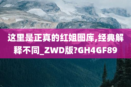 这里是正真的红姐图库,经典解释不同_ZWD版?GH4GF89