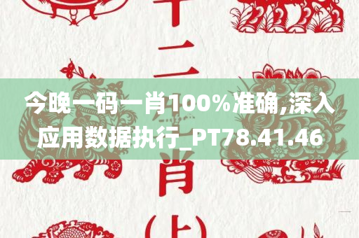 今晚一码一肖100%准确,深入应用数据执行_PT78.41.46