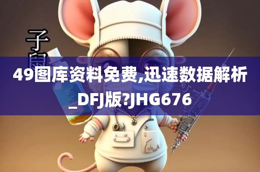 49图库资料免费,迅速数据解析_DFJ版?JHG676