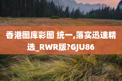 香港图库彩图 统一,落实迅速精选_RWR版?GJU86