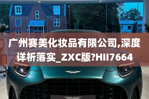 广州赛美化妆品有限公司,深度详析落实_ZXC版?HII7664