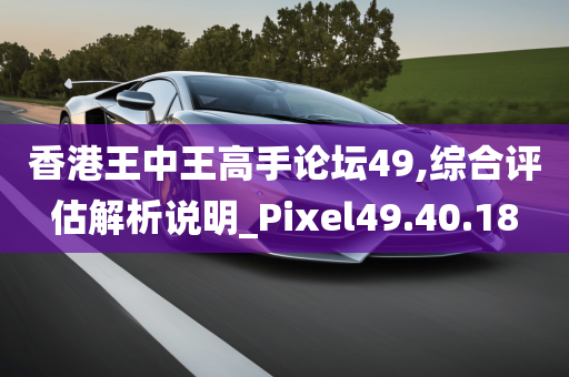 香港王中王高手论坛49,综合评估解析说明_Pixel49.40.18