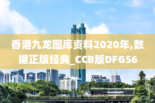 香港九龙图库资料2020年,数据正版经典_CCB版DFG56