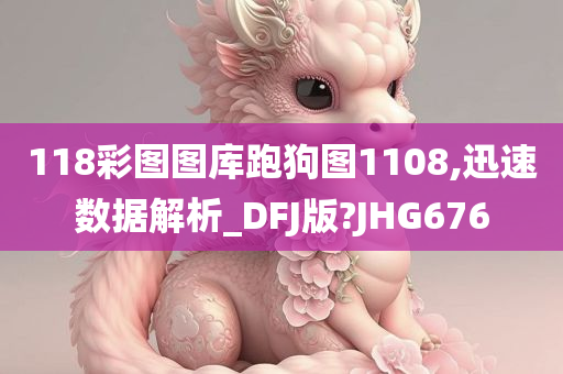 118彩图图库跑狗图1108,迅速数据解析_DFJ版?JHG676