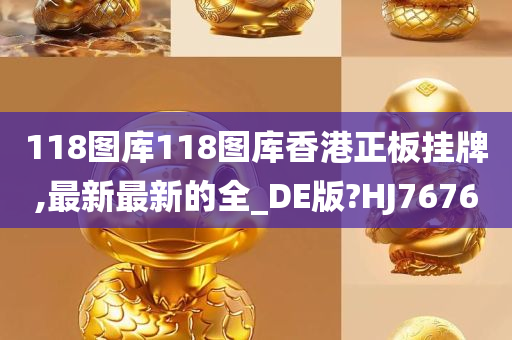 118图库118图库香港正板挂牌,最新最新的全_DE版?HJ7676