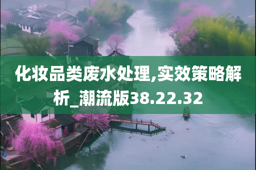 化妆品类废水处理,实效策略解析_潮流版38.22.32