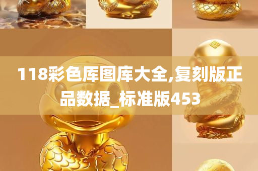 118彩色厍图库大全,复刻版正品数据_标准版453