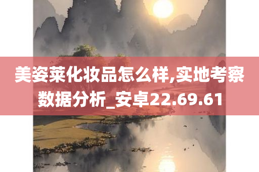 美姿莱化妆品怎么样,实地考察数据分析_安卓22.69.61