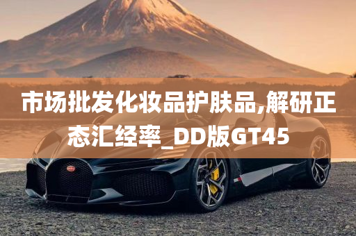 市场批发化妆品护肤品,解研正态汇经率_DD版GT45