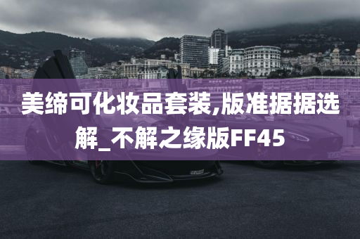 美缔可化妆品套装,版准据据选解_不解之缘版FF45