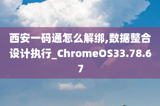 西安一码通怎么解绑,数据整合设计执行_ChromeOS33.78.67