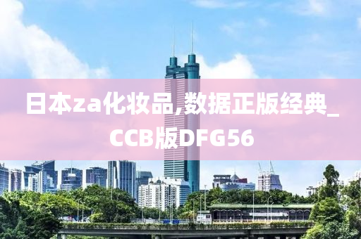 日本za化妆品,数据正版经典_CCB版DFG56