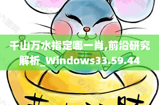 千山万水指定哪一肖,前沿研究解析_Windows33.59.44