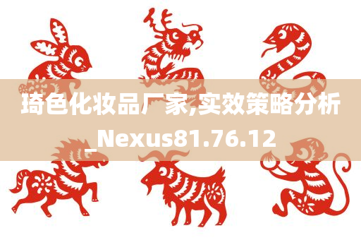 琦色化妆品厂家,实效策略分析_Nexus81.76.12