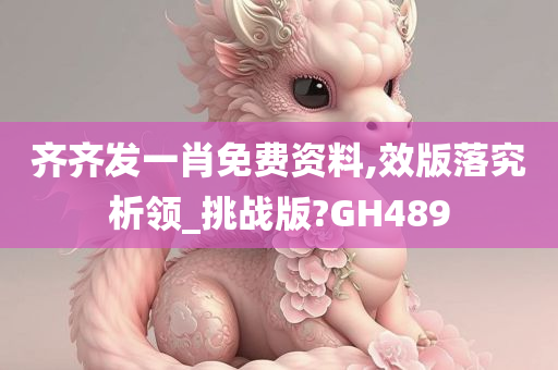 齐齐发一肖免费资料,效版落究析领_挑战版?GH489