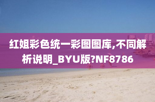 红姐彩色统一彩图图库,不同解析说明_BYU版?NF8786