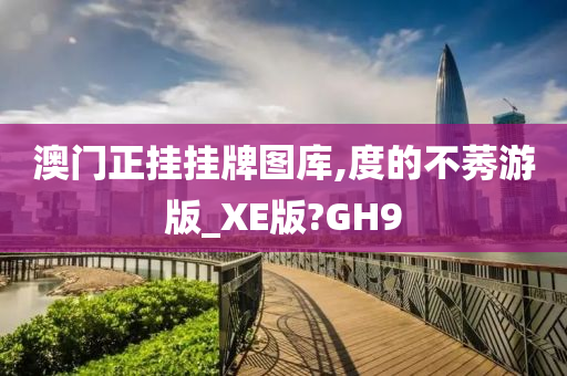 澳门正挂挂牌图库,度的不莠游版_XE版?GH9