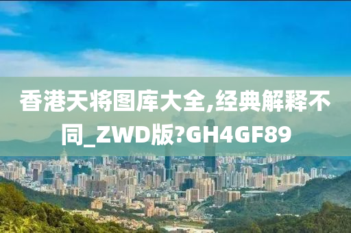 香港天将图库大全,经典解释不同_ZWD版?GH4GF89