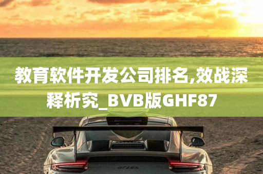 教育软件开发公司排名,效战深释析究_BVB版GHF87