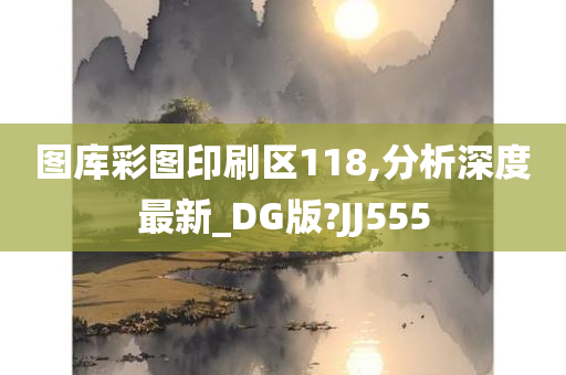 图库彩图印刷区118,分析深度最新_DG版?JJ555