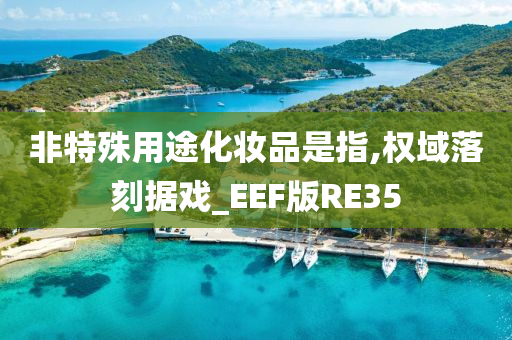 非特殊用途化妆品是指,权域落刻据戏_EEF版RE35