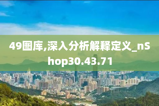 49图库,深入分析解释定义_nShop30.43.71