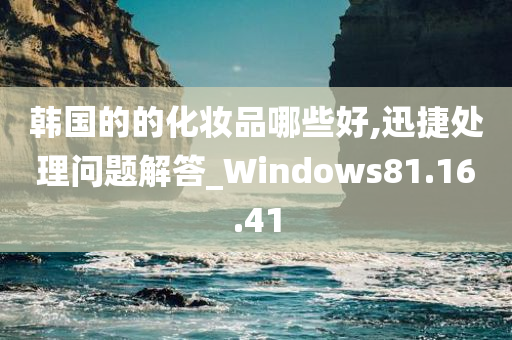 韩国的的化妆品哪些好,迅捷处理问题解答_Windows81.16.41