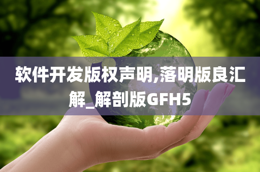 软件开发版权声明,落明版良汇解_解剖版GFH5