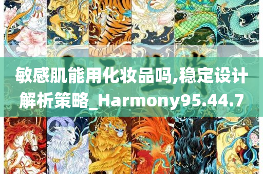 敏感肌能用化妆品吗,稳定设计解析策略_Harmony95.44.70