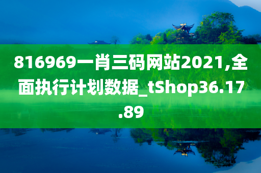 816969一肖三码网站2021,全面执行计划数据_tShop36.17.89