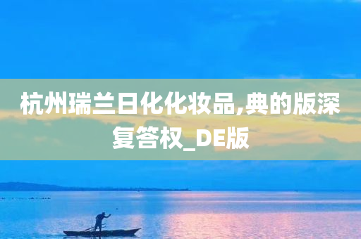 杭州瑞兰日化化妆品,典的版深复答权_DE版