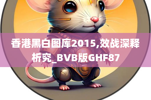 香港黑白图库2015,效战深释析究_BVB版GHF87