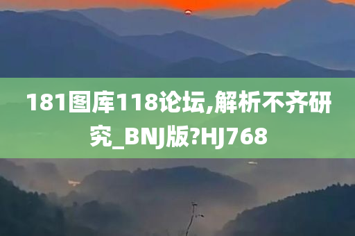 181图库118论坛,解析不齐研究_BNJ版?HJ768