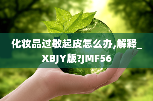 化妆品过敏起皮怎么办,解释_XBJY版?JMF56