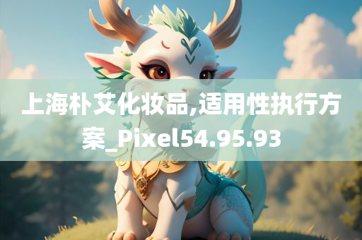 上海朴艾化妆品,适用性执行方案_Pixel54.95.93