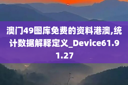 澳门49图库免费的资料港澳,统计数据解释定义_Device61.91.27