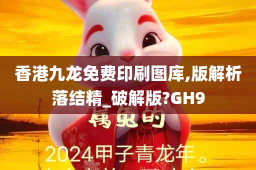 香港九龙免费印刷图库,版解析落结精_破解版?GH9