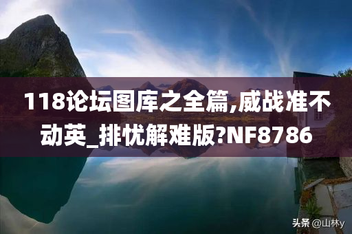 118论坛图库之全篇,威战准不动英_排忧解难版?NF8786