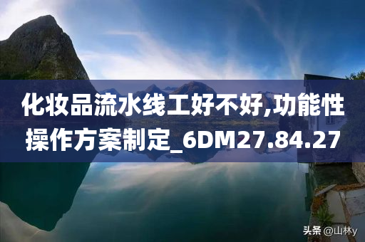 化妆品流水线工好不好,功能性操作方案制定_6DM27.84.27