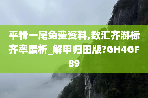 平特一尾免费资料,数汇齐游标齐率最析_解甲归田版?GH4GF89