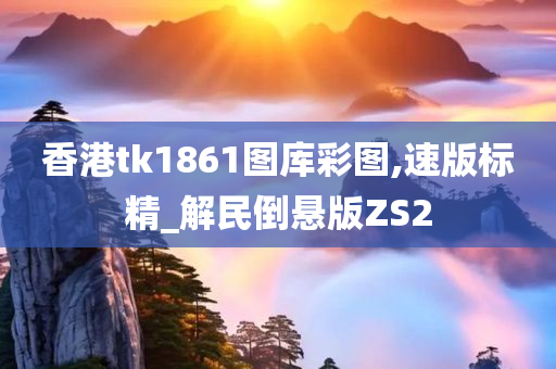 香港tk1861图库彩图,速版标精_解民倒悬版ZS2