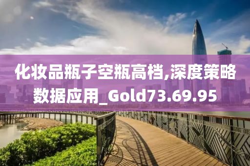 化妆品瓶子空瓶高档,深度策略数据应用_Gold73.69.95