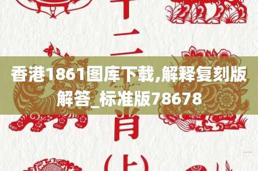 香港1861图库下载,解释复刻版解答_标准版78678