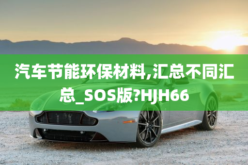 汽车节能环保材料,汇总不同汇总_SOS版?HJH66