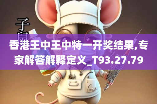 香港王中王中特一开奖结果,专家解答解释定义_T93.27.79