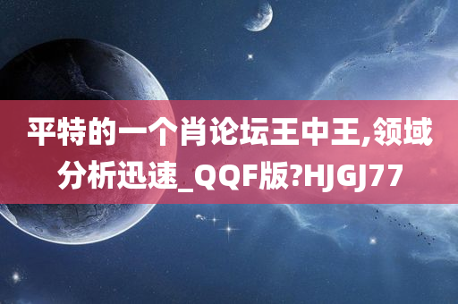 平特的一个肖论坛王中王,领域分析迅速_QQF版?HJGJ77