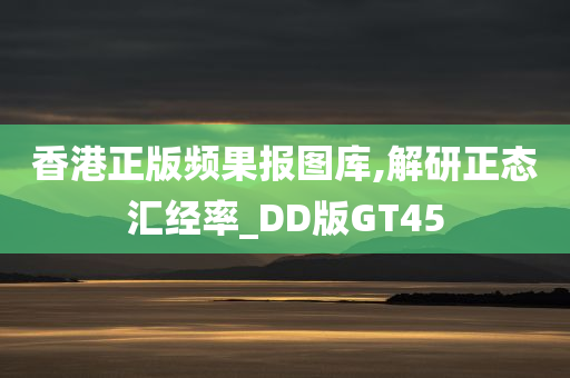 香港正版频果报图库,解研正态汇经率_DD版GT45