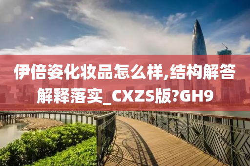 伊倍姿化妆品怎么样,结构解答解释落实_CXZS版?GH9