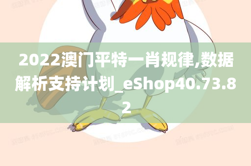 2022澳门平特一肖规律,数据解析支持计划_eShop40.73.82