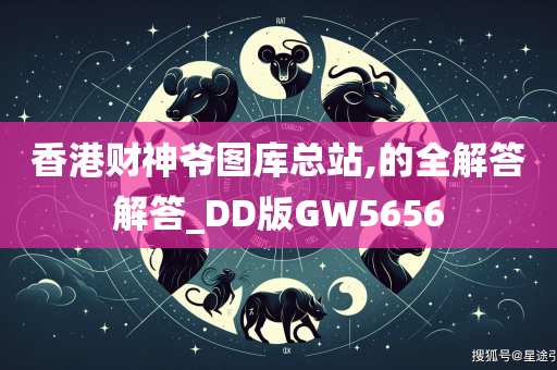 香港财神爷图库总站,的全解答解答_DD版GW5656